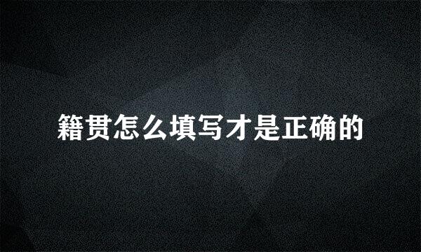 籍贯怎么填写才是正确的