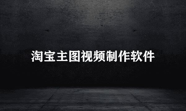 淘宝主图视频制作软件
