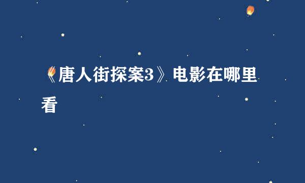 《唐人街探案3》电影在哪里看