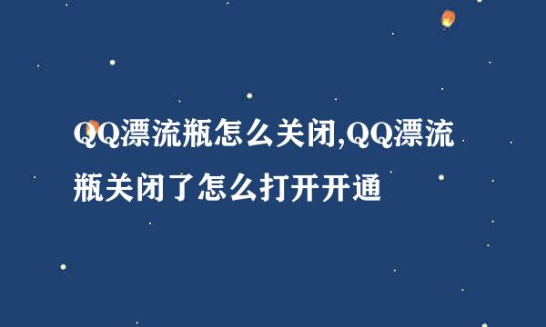 QQ漂流瓶怎么关闭,QQ漂流瓶关闭了怎么打开开通