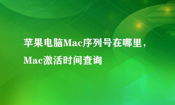 苹果电脑Mac序列号在哪里，Mac激活时间查询 