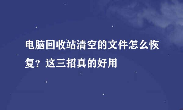 电脑回收站清空的文件怎么恢复？这三招真的好用