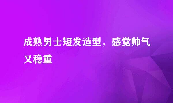 成熟男士短发造型，感觉帅气又稳重