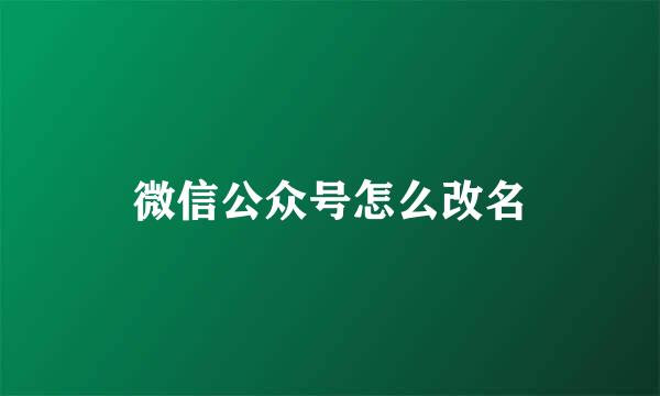 微信公众号怎么改名