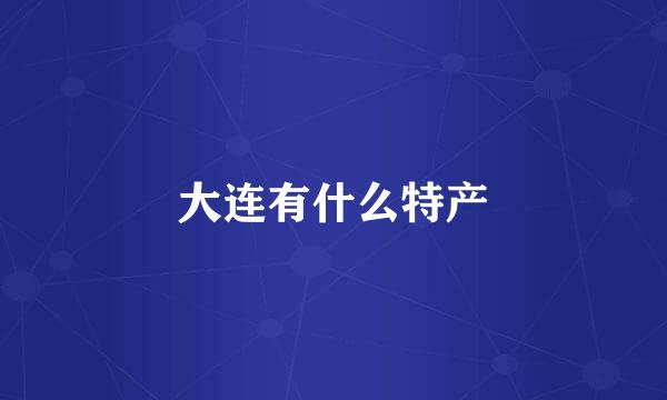 大连有什么特产