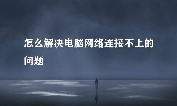 怎么解决电脑网络连接不上的问题