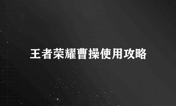 王者荣耀曹操使用攻略