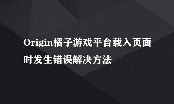 Origin橘子游戏平台载入页面时发生错误解决方法