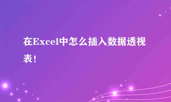在Excel中怎么插入数据透视表！