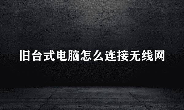 旧台式电脑怎么连接无线网