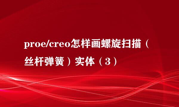 proe/creo怎样画螺旋扫描（丝杆弹簧）实体（3）