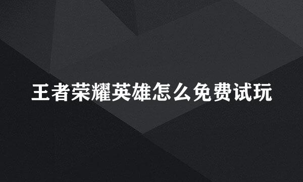王者荣耀英雄怎么免费试玩