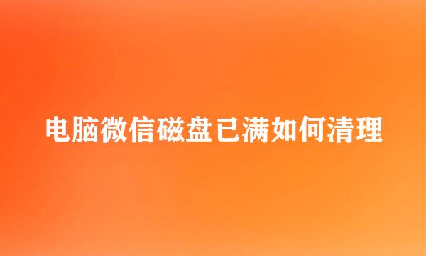 电脑微信磁盘已满如何清理