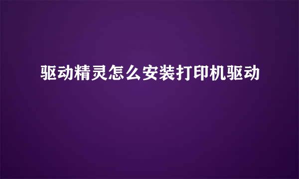 驱动精灵怎么安装打印机驱动
