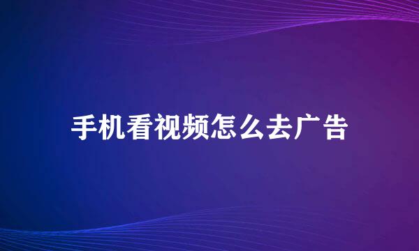 手机看视频怎么去广告