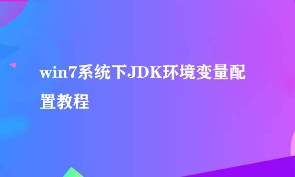win7系统下JDK环境变量配置教程