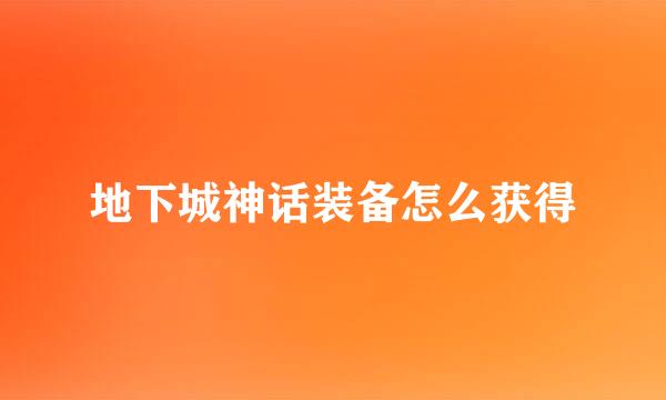 地下城神话装备怎么获得