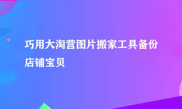 巧用大淘营图片搬家工具备份店铺宝贝