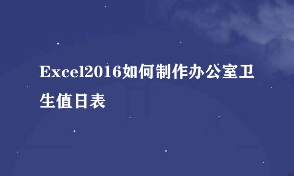 Excel2016如何制作办公室卫生值日表