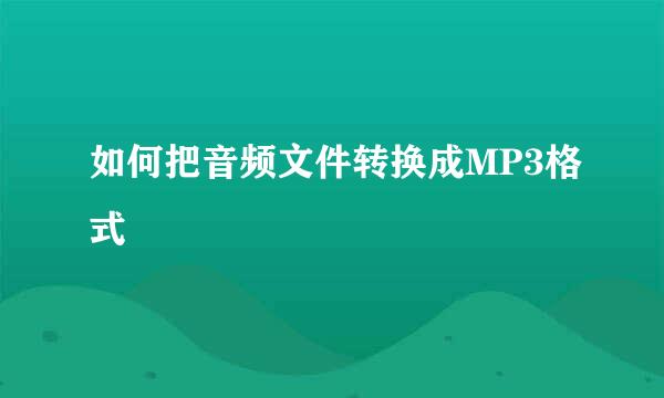 如何把音频文件转换成MP3格式