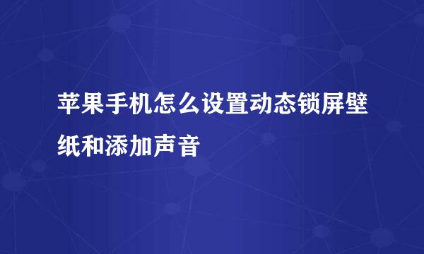 苹果手机怎么设置动态锁屏壁纸和添加声音