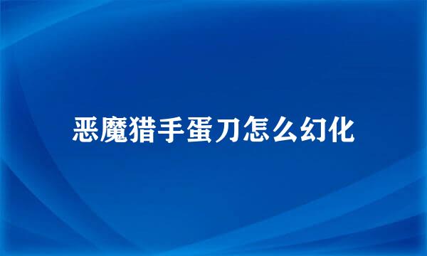 恶魔猎手蛋刀怎么幻化