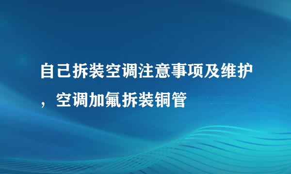自己拆装空调注意事项及维护，空调加氟拆装铜管
