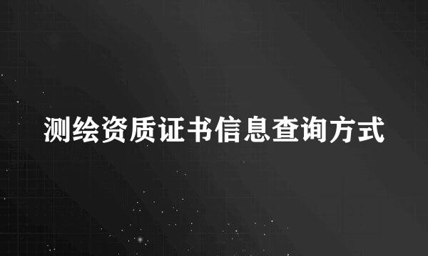 测绘资质证书信息查询方式