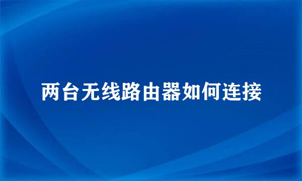 两台无线路由器如何连接