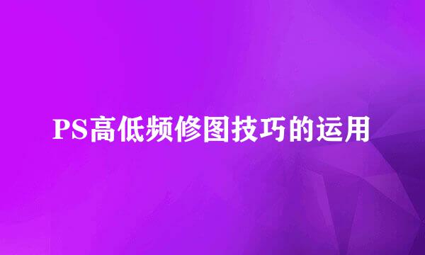PS高低频修图技巧的运用