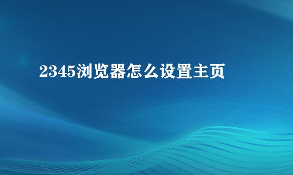 2345浏览器怎么设置主页