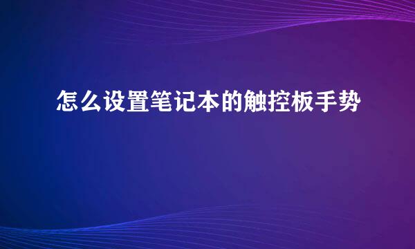 怎么设置笔记本的触控板手势