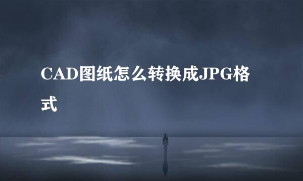 CAD图纸怎么转换成JPG格式