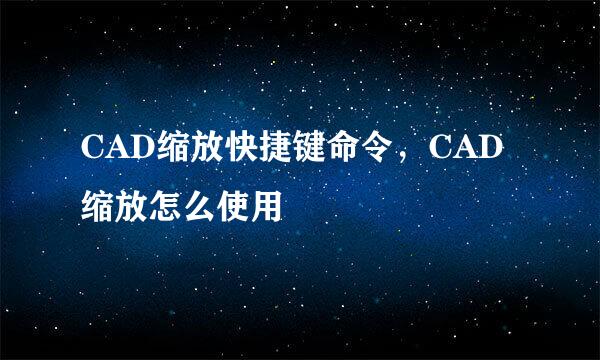 CAD缩放快捷键命令，CAD缩放怎么使用