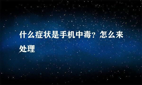 什么症状是手机中毒？怎么来处理