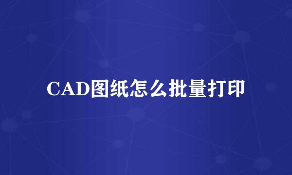 CAD图纸怎么批量打印
