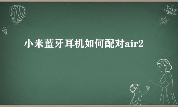 小米蓝牙耳机如何配对air2