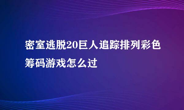 密室逃脱20巨人追踪排列彩色筹码游戏怎么过