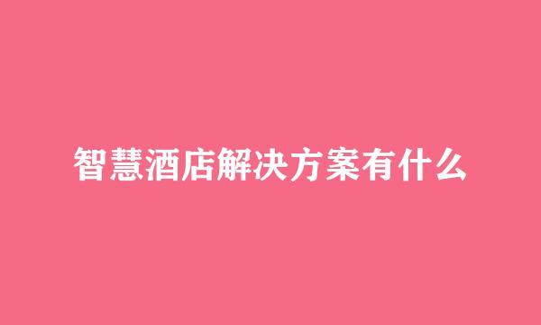 智慧酒店解决方案有什么