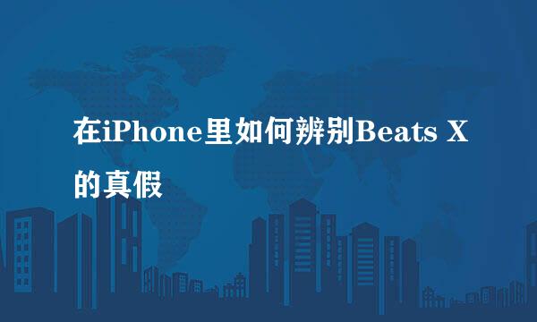 在iPhone里如何辨别Beats X的真假
