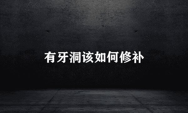 有牙洞该如何修补