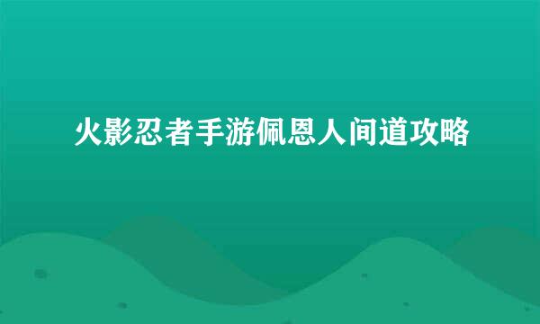 火影忍者手游佩恩人间道攻略