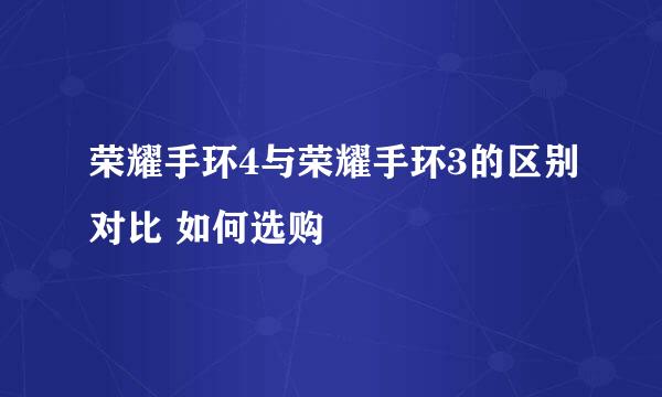 荣耀手环4与荣耀手环3的区别对比 如何选购