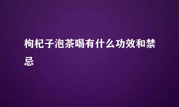 枸杞子泡茶喝有什么功效和禁忌