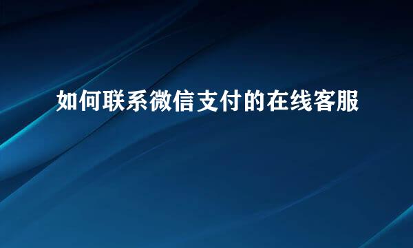 如何联系微信支付的在线客服