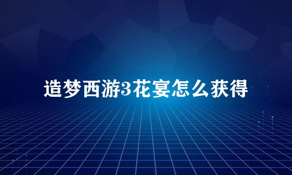 造梦西游3花宴怎么获得