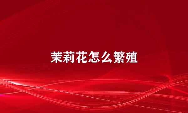 茉莉花怎么繁殖