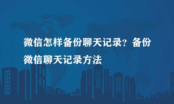 微信怎样备份聊天记录？备份微信聊天记录方法