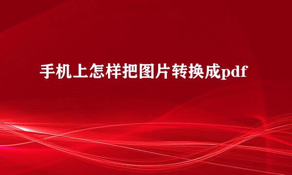 手机上怎样把图片转换成pdf