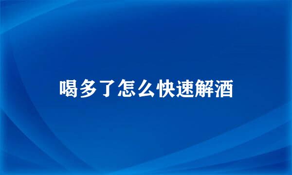 喝多了怎么快速解酒